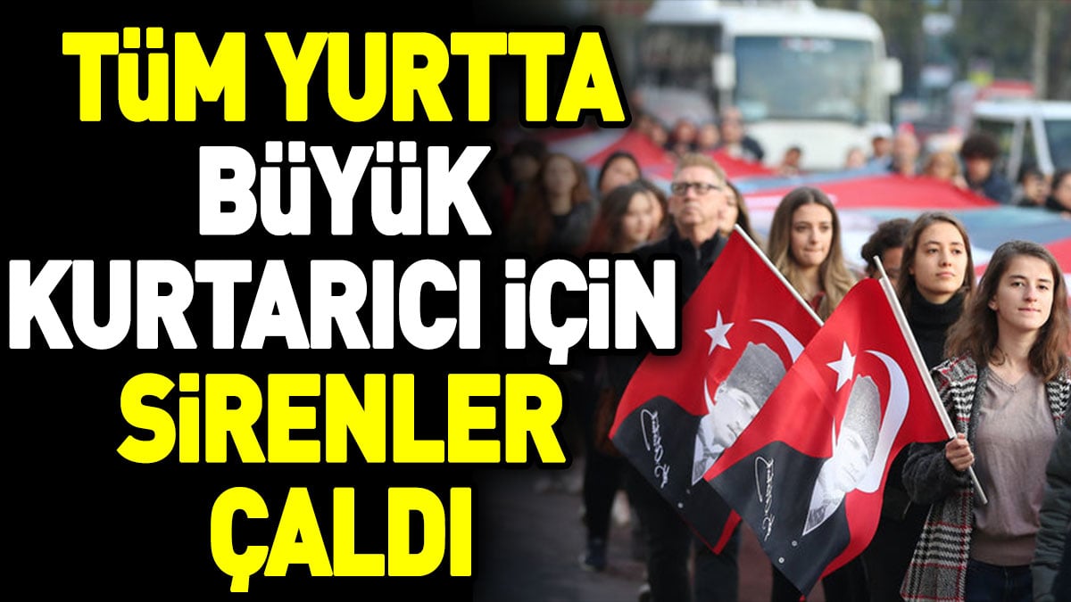 Tüm yurtta büyük kurtarıcı için sirenler çaldı