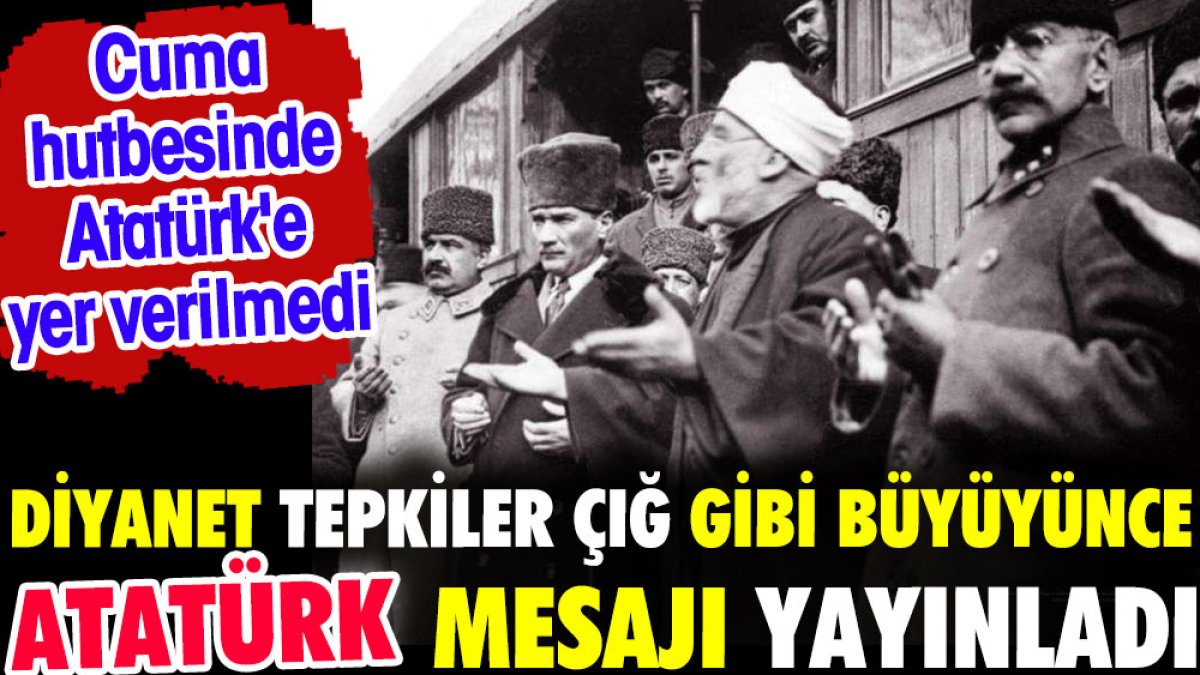 Diyanet tepkiler çığ gibi büyüyünce Atatürk mesajı yayınladı. Cuma hutbesinde Atatürk'e yer verilmedi