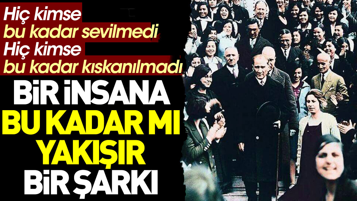 Atatürk'e en çok yakışan şarkı. Hiç kimse bu kadar sevilmedi, hiç kimse bu kadar kıskanılmadı