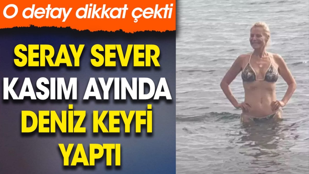 Seray Sever kasım ayında deniz keyfi yaptı. O detay dikkat çekti