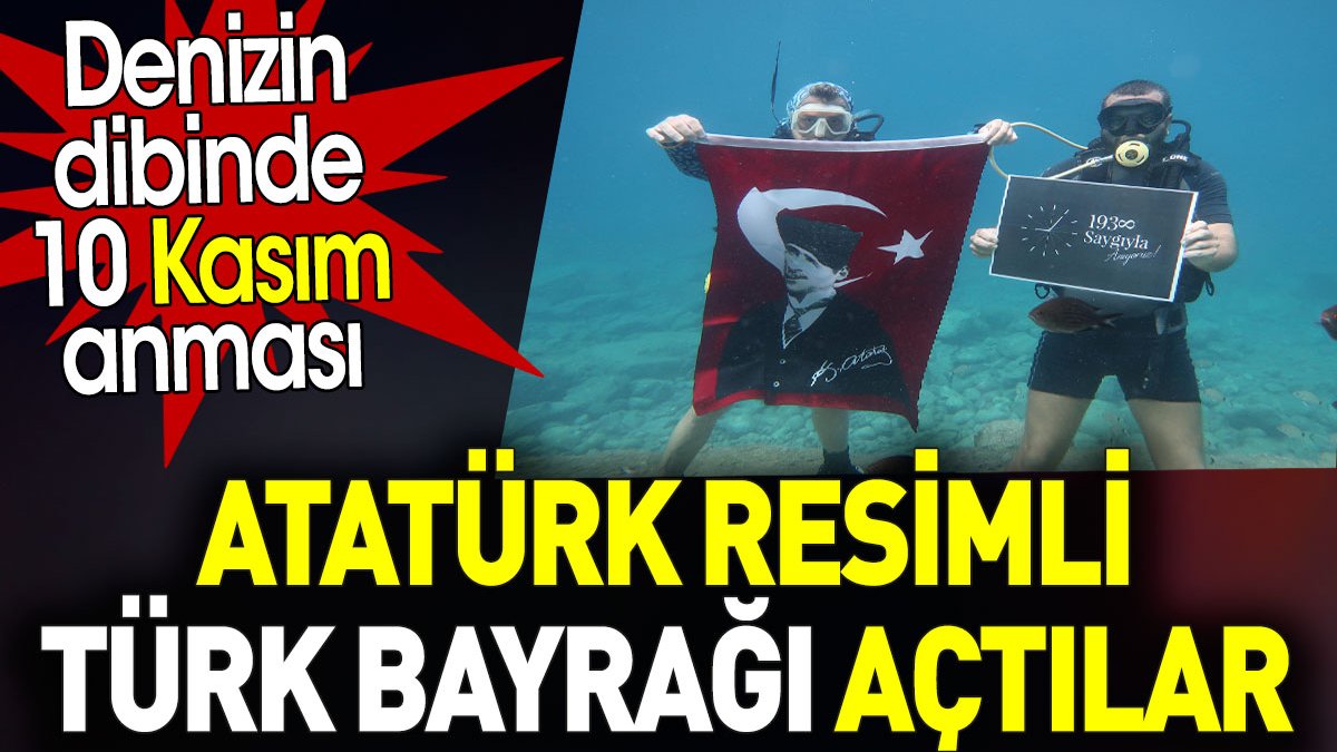 Atatürk resimli Türk Bayrağı açtılar. Denizin dibinde 10 Kasım anması
