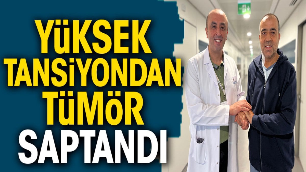 Yüksek tansiyondan tümör saptandı