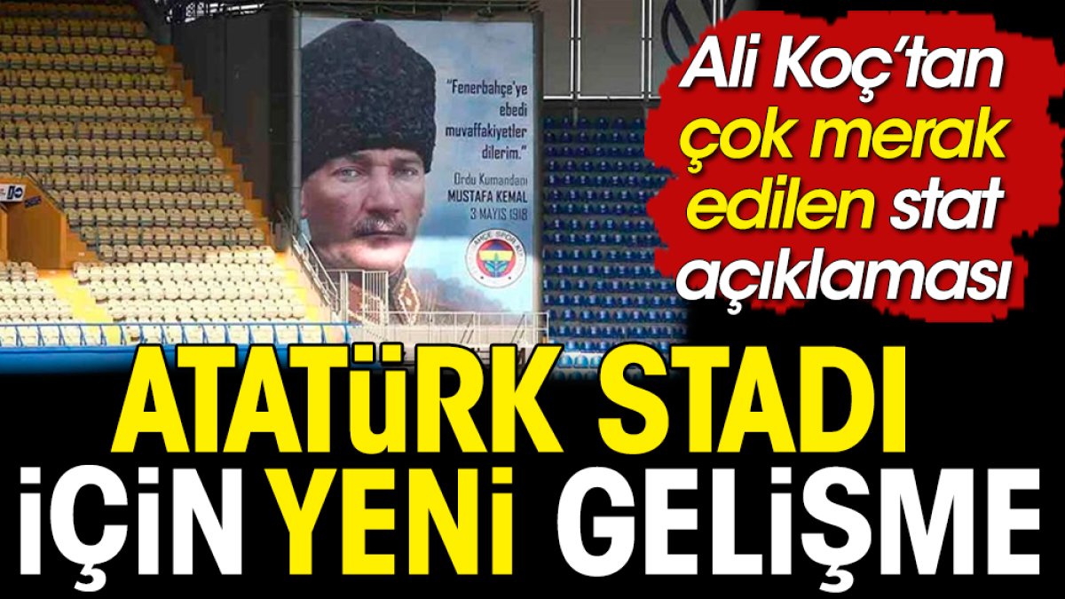 Atatürk Stadı için Fenerbahçe'de yeni gelişme. Ali Koç adres verdi