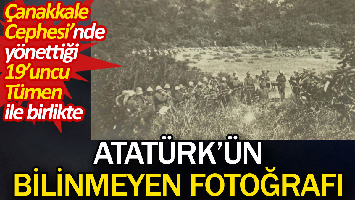 Atatürk'ün bilinmeyen fotoğrafı. Çanakkale Cephesi’nde yönettiği 19’uncu Tümen ile birlikte