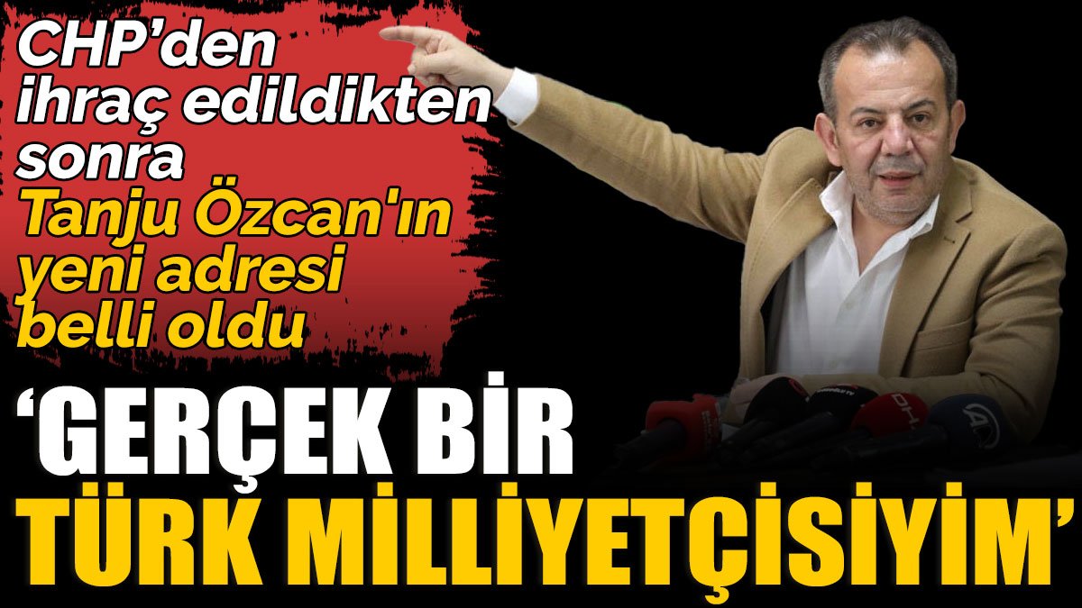 CHP’den ihraç edildikten sonra Tanju Özcan'ın yeni adresi belli oldu ‘Gerçek bir Türk milliyetçisiyim’