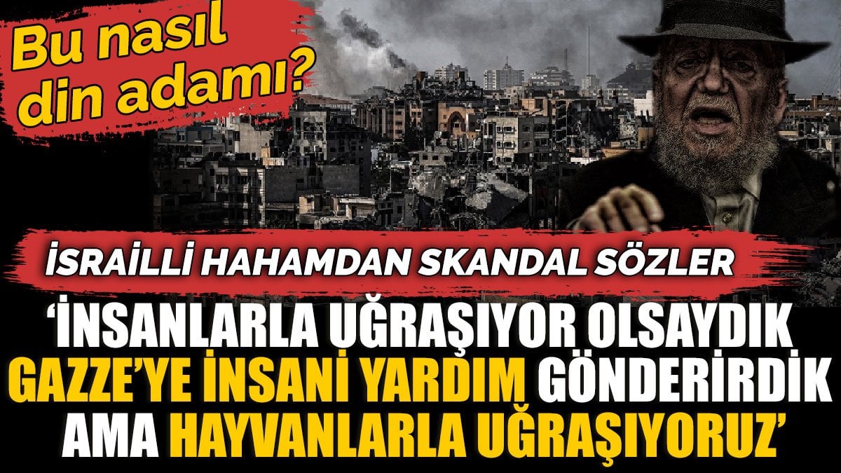 İsrailli hahamdan skandal sözler 'İnsanlarla uğraşıyor olsaydık Gazze’ye insani yardım gönderirdik ama hayvanlarla uğraşıyoruz'