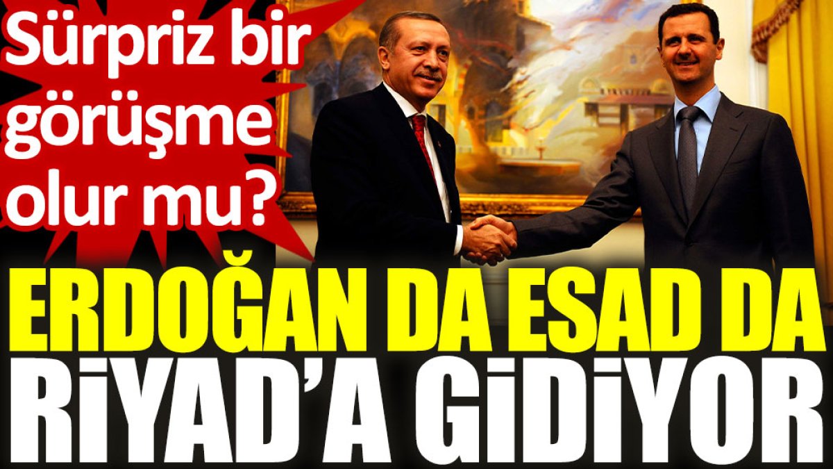 Erdoğan da Esad da Riyad’a gidiyor: Sürpriz görüşme olur mu?