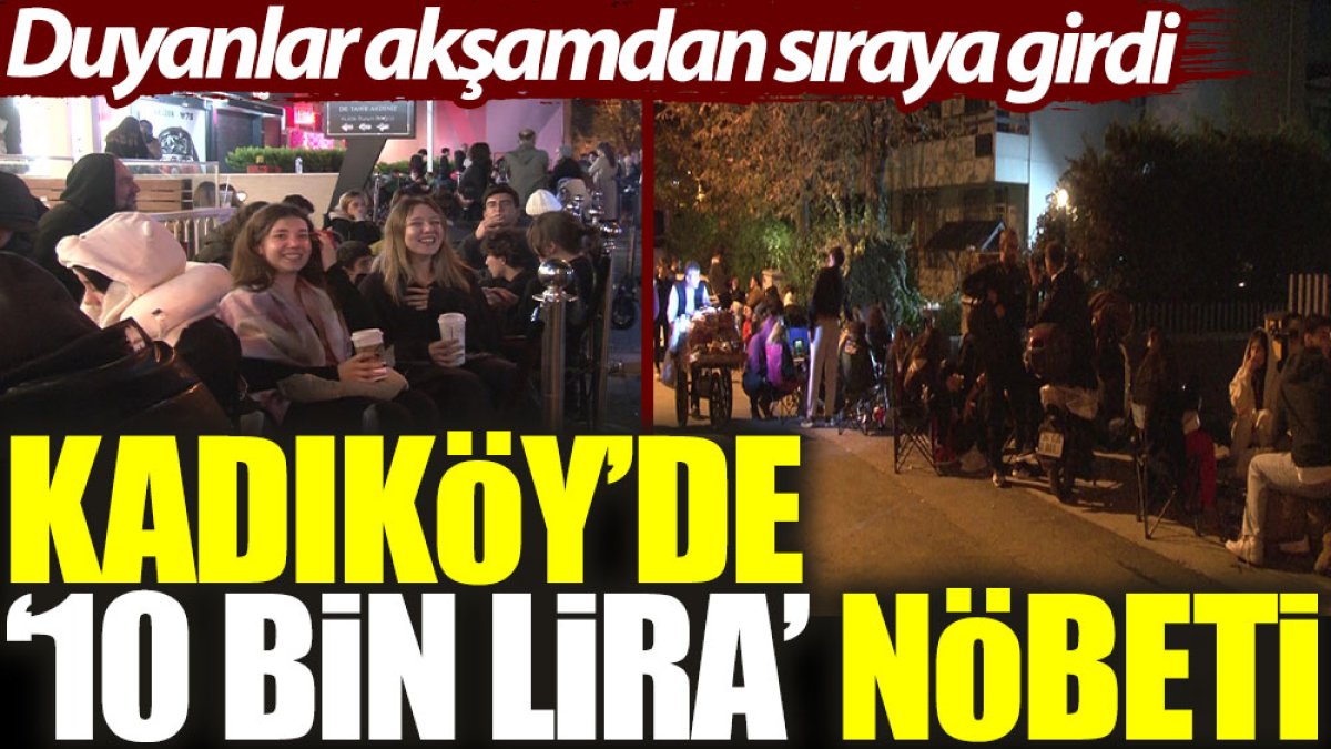 Kadıköy’de ‘10 bin lira’ nöbeti: Duyanlar akşamdan sıraya girdi