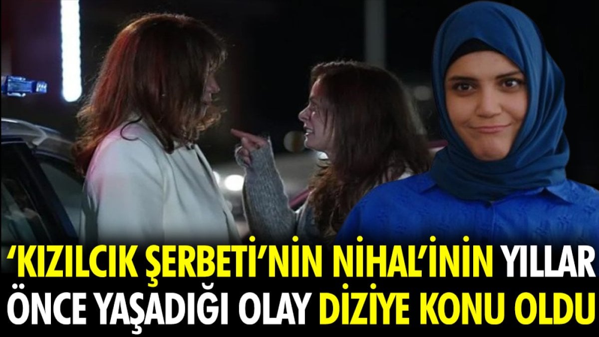 Kızılcık Şerbeti’nin Nihal’inin yıllar önce yaşadığı olay diziye konu oldu