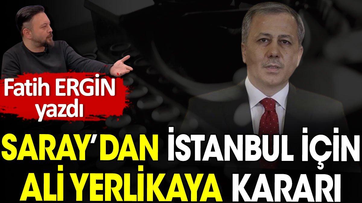 Saray'dan İstanbul için Ali Yerlikaya kararı