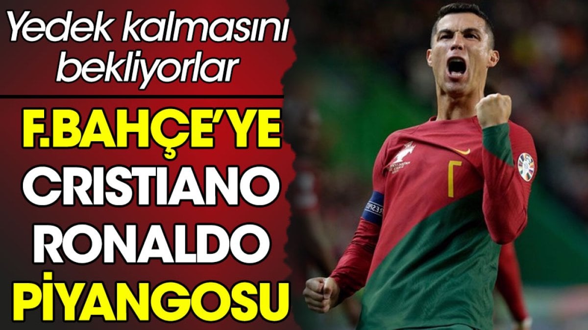 Fenerbahçe'ye Ronaldo piyangosu. Yedek kalmasını bekliyorlar