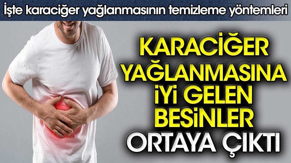 Karaciğer yağlanmasına iyi gelen besinler ortaya çıktı. İşte karaciğer yağlanmasının temizleme yöntemleri