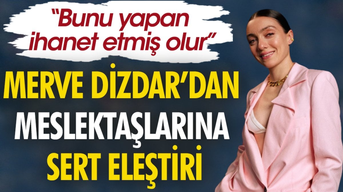 Merve Dizdar’dan meslektaşlarına sert eleştiri. “Bunu yapan ihanet etmiş olur”