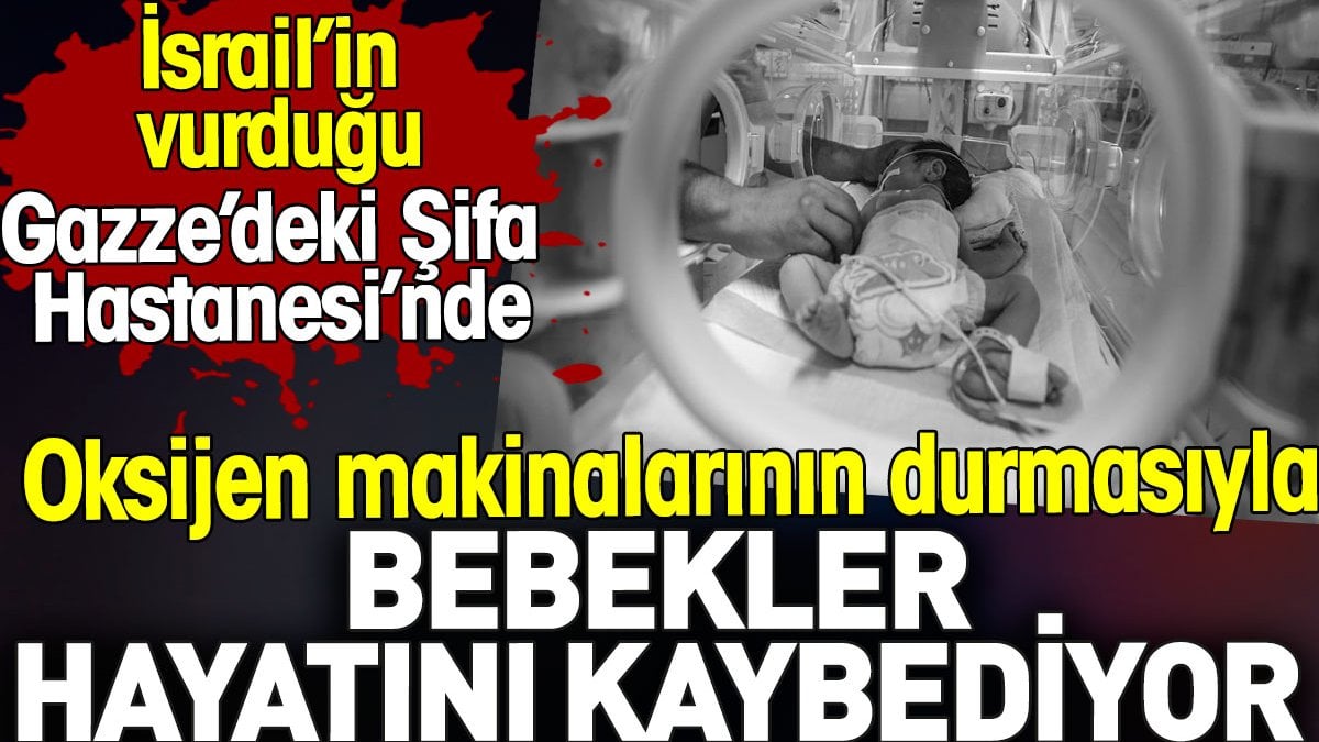 İsrail’in vurduğu Şifa Hastanesi’nde bebekler hayatını kaybediyor. Oksijen makinaları durdu