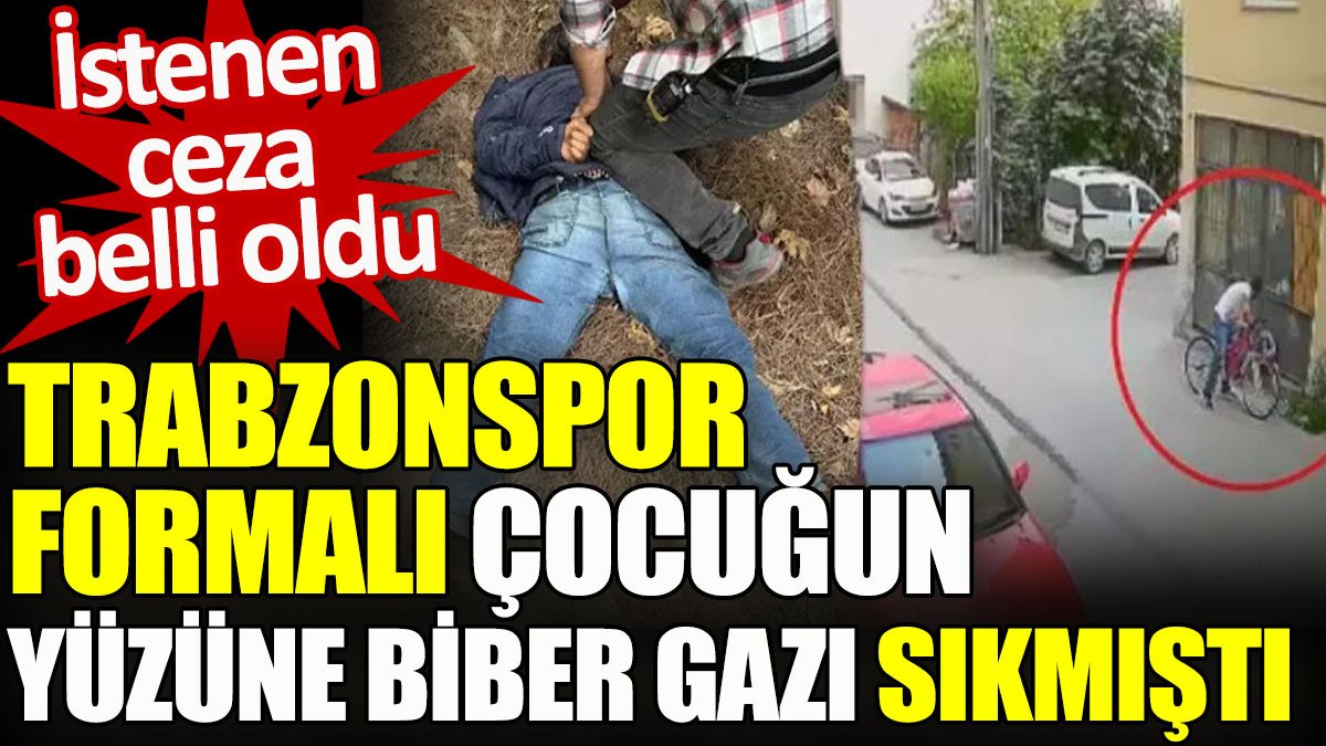 Trabzonspor formalı çocuğun yüzüne biber gazı sıkmıştı. İstenen ceza belli oldu