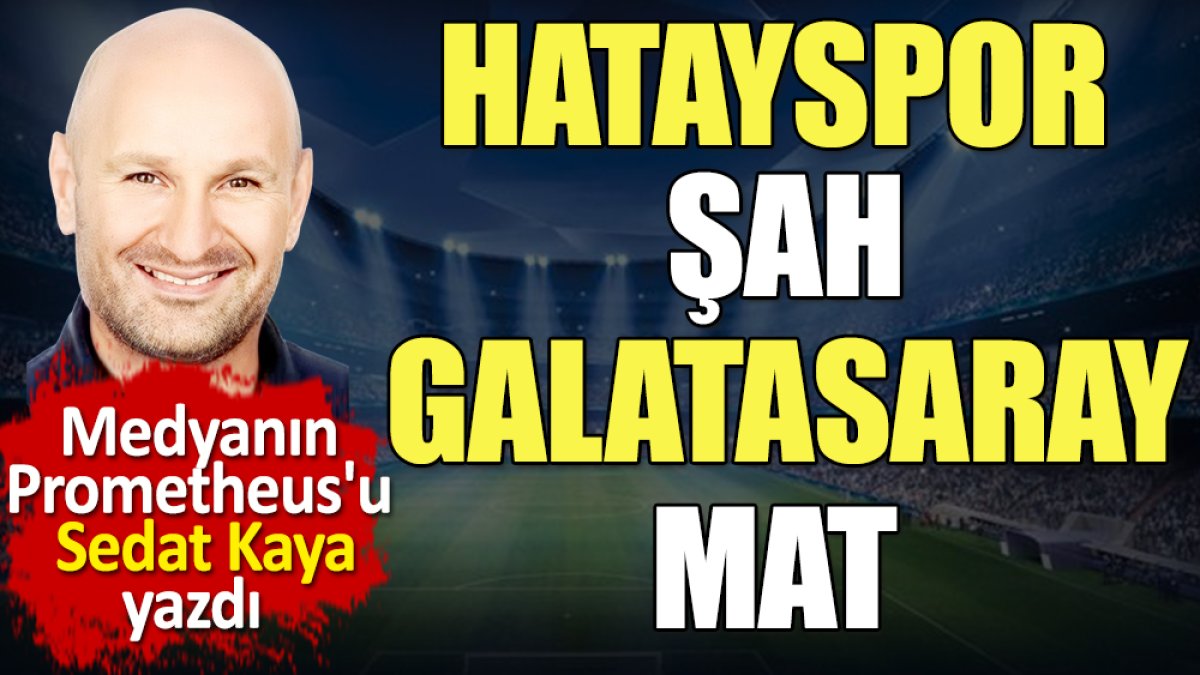 Hatayspor şah Galatasaray mat. Volkan Demirel fark attı. Sedat Kaya yazdı