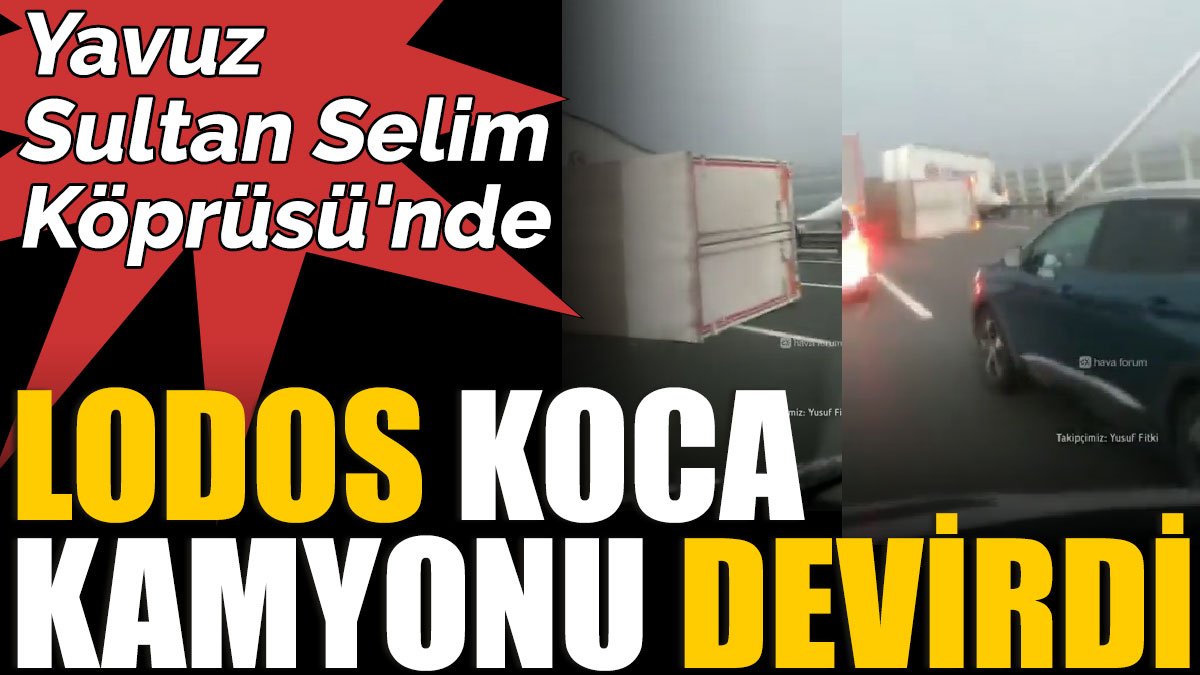 Yavuz Sultan Selim Köprüsü'nde Lodos koca kamyonu devirdi