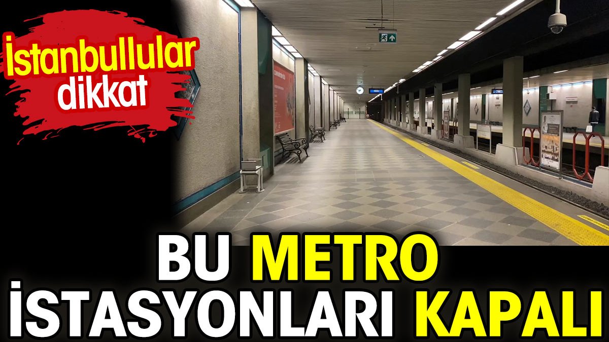 Bu metro istasyonları kapalı. İstanbullular dikkat