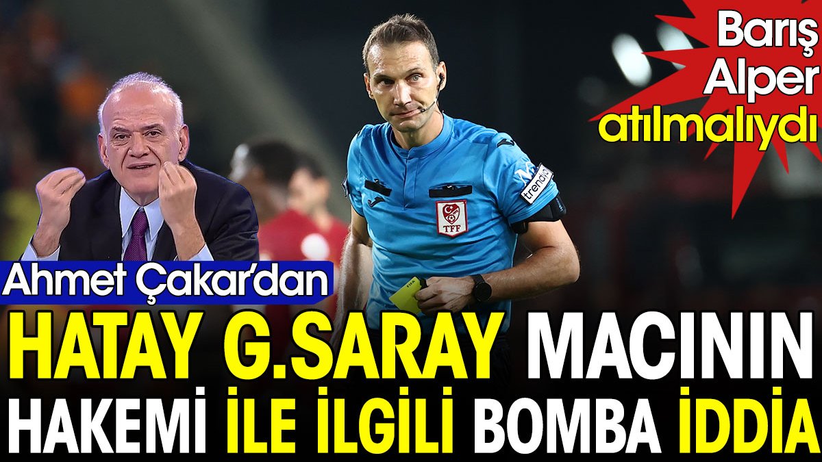 Ahmet Çakar'dan Hatayspor Galatasaray maçının hakemi ile ilgili bomba iddia
