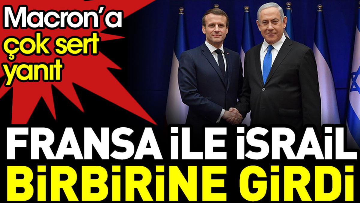 Fransa ile İsrail birbirine girdi. Macron’a çok sert yanıt