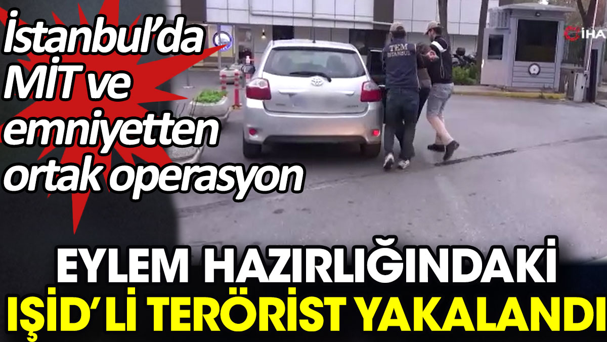 İstanbul’da MİT ve emniyetten ortak operasyon. Eylem hazırlığındaki IŞİD’li terörist yakalandı