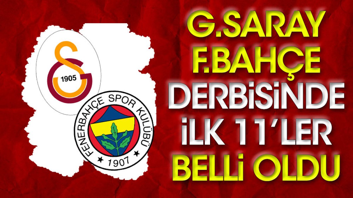 Süper Lig'de Galatasaray Fenerbahçe derbisi öncesi ilk 11'ler belli oldu