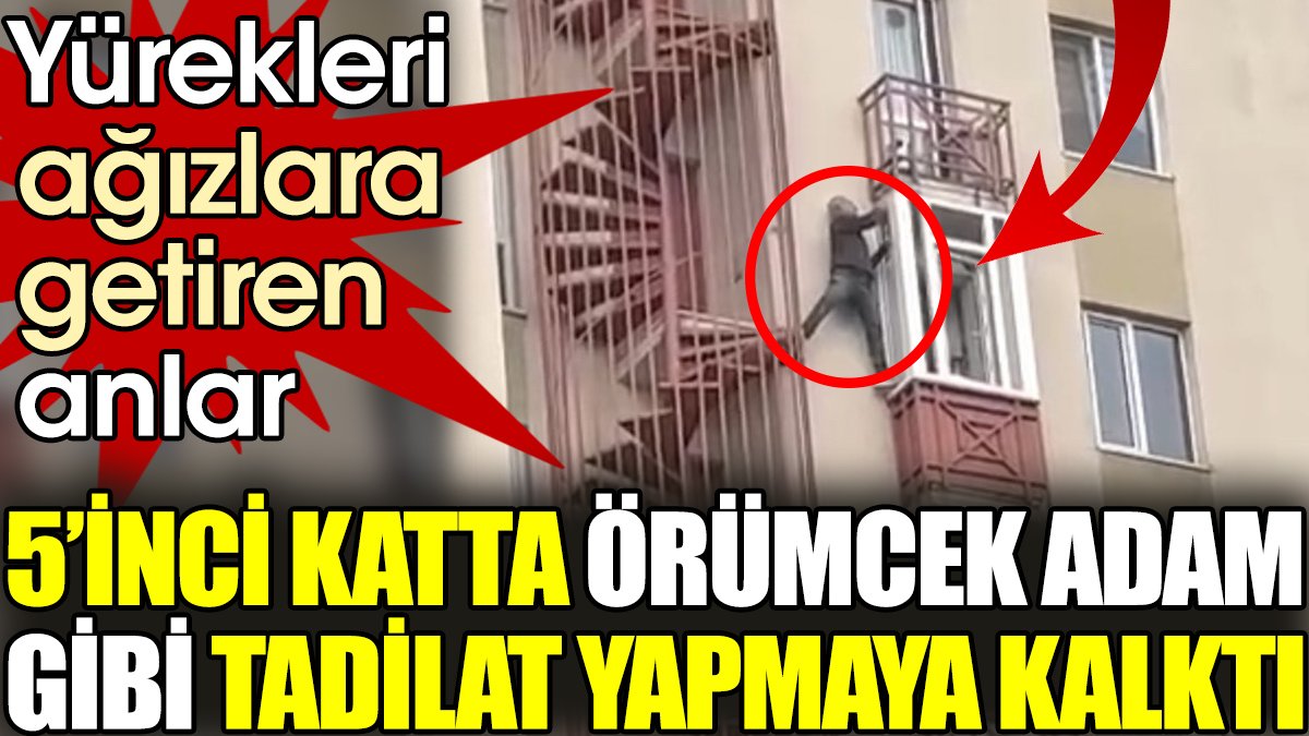 Yürekleri ağızlara getiren anlar. 5’inci katta örümcek adam gibi tadilat yapmaya kalktı