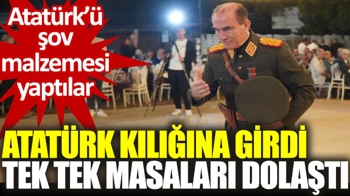 Atatürk’ü şov malzemesi yaptılar: Atatürk kılığına girdi, tek tek masaları dolaştı