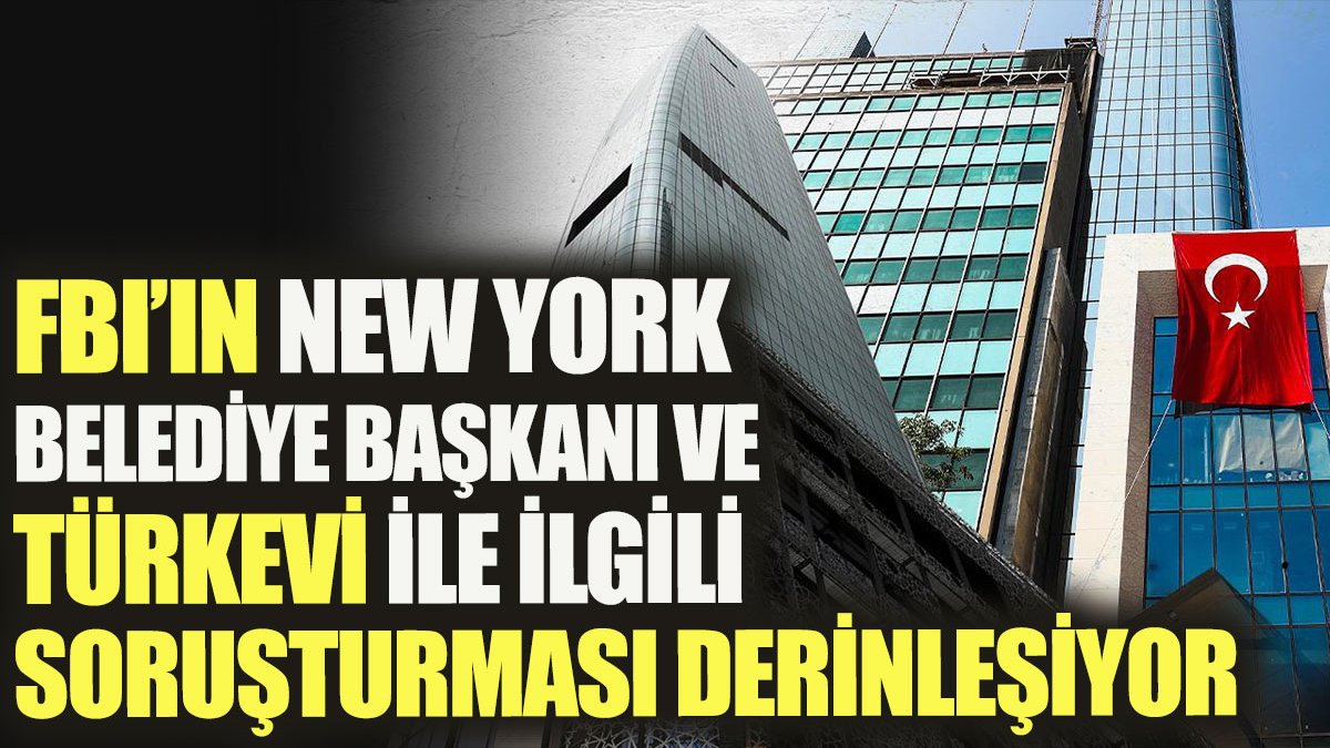 FBI’ın New York Belediye Başkanı ve Türkevi ile ilgili soruşturması derinleşiyor