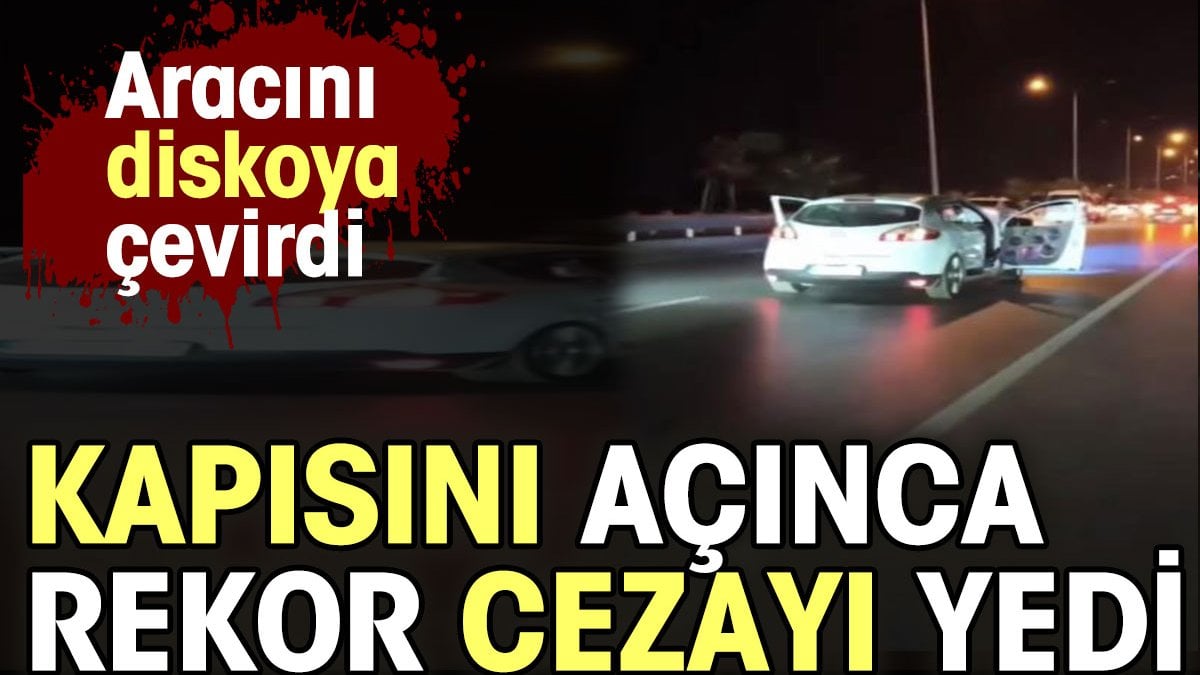 Aracını diskoya çevirdi. Kapısını açınca rekor cezayı yedi.