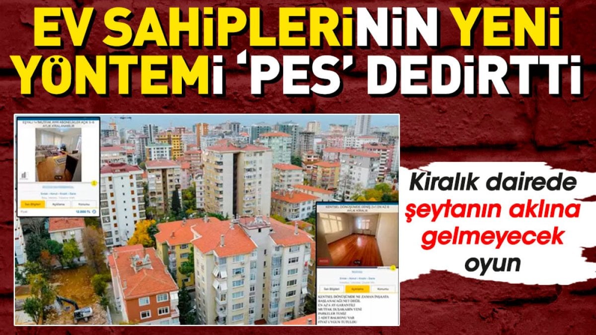 Ev sahiplerinin yeni yöntemi pes dedirtti. Kiralık dairede şeytanın aklına gelmeyecek oyun