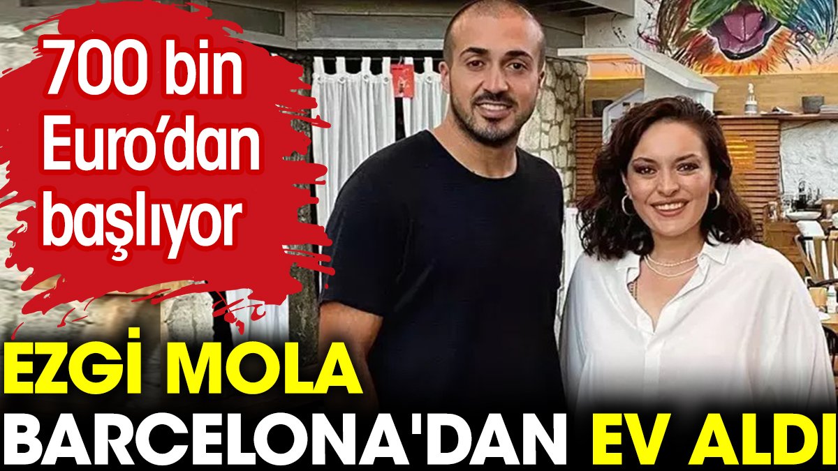 Ezgi Mola Barcelona'dan ev aldı. 700 bin Euro'dan başlıyor