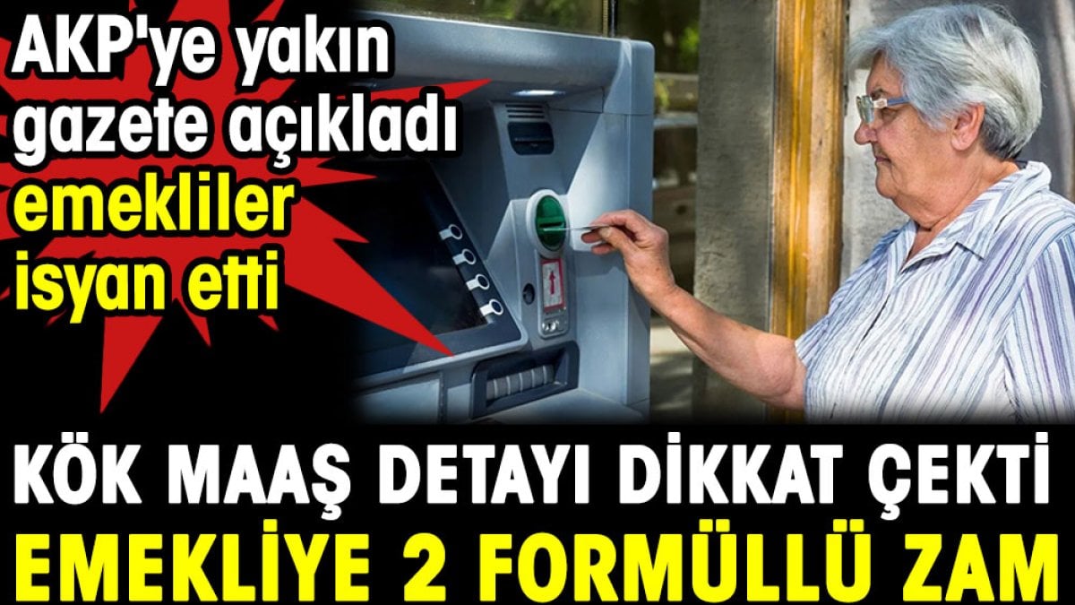 Kök maaş detayı dikkat çekti emekliye 2 formüllü zam. AKP'ye yakın gazete açıkladı emekliler isyan etti