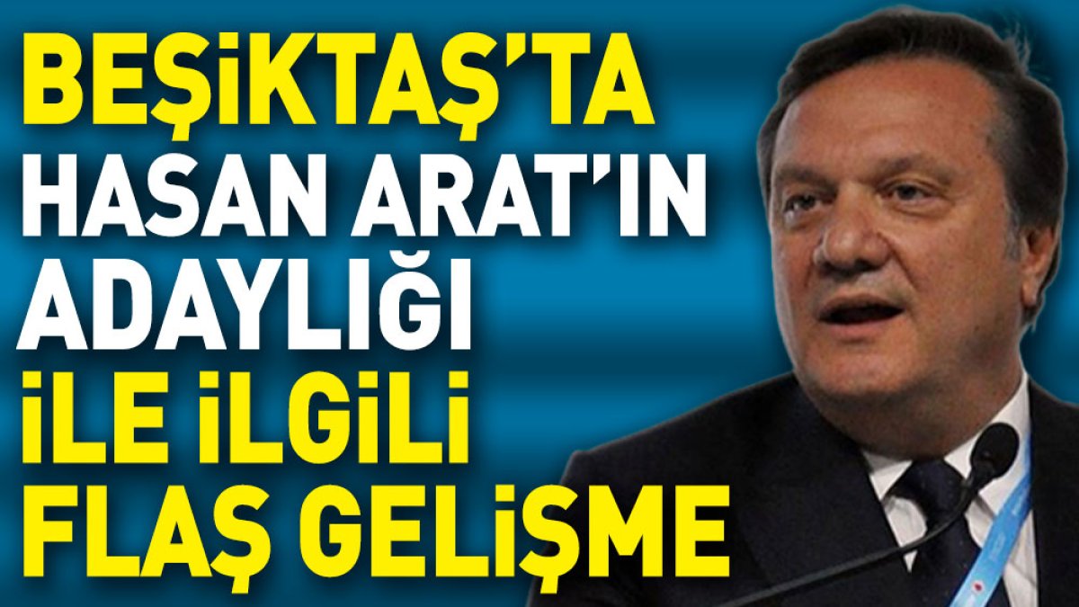 Beşiktaş'ta Hasan Arat'ın adaylığıyla ilgili flaş gelişme