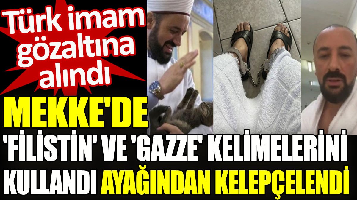 Mekke'de 'Filistin' ve 'Gazze' kelimelerini kullanan Türk imam ayağından kelepçelendi