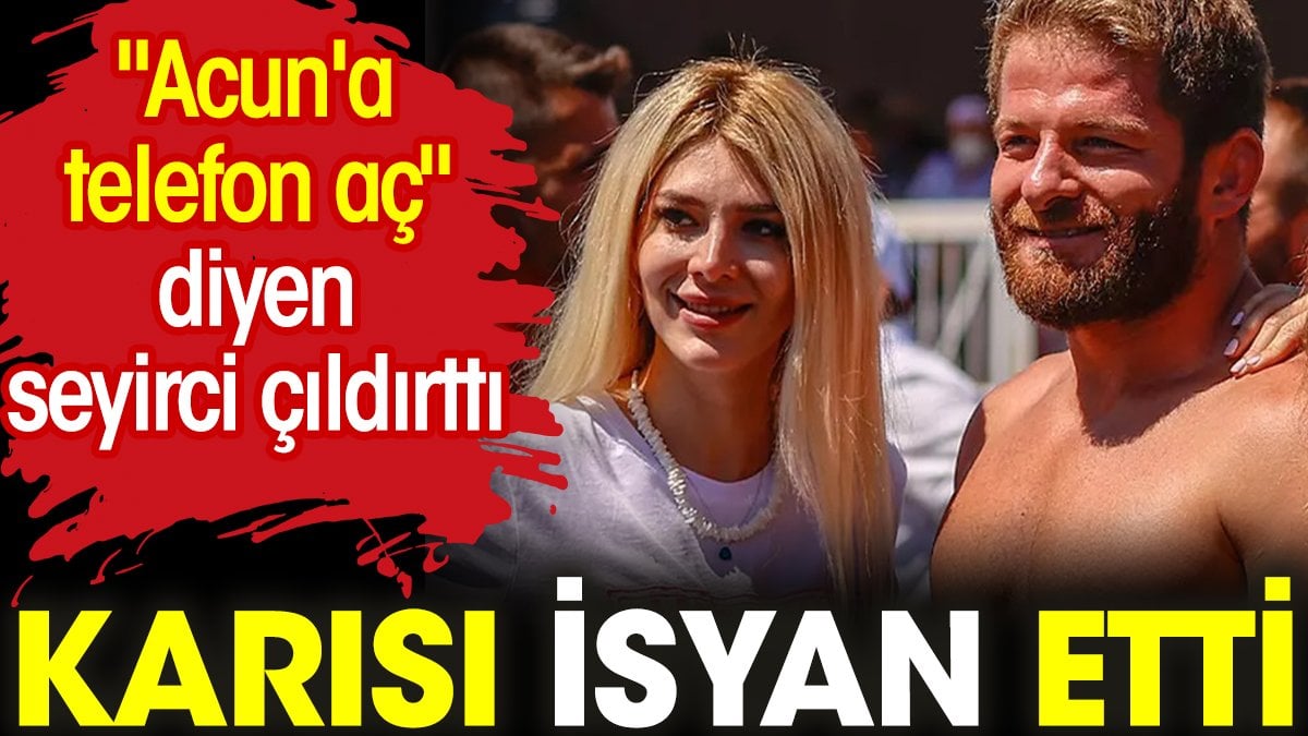 Karısı isyan etti. "Acun'a telefon aç" diyen seyirci çıldırttı