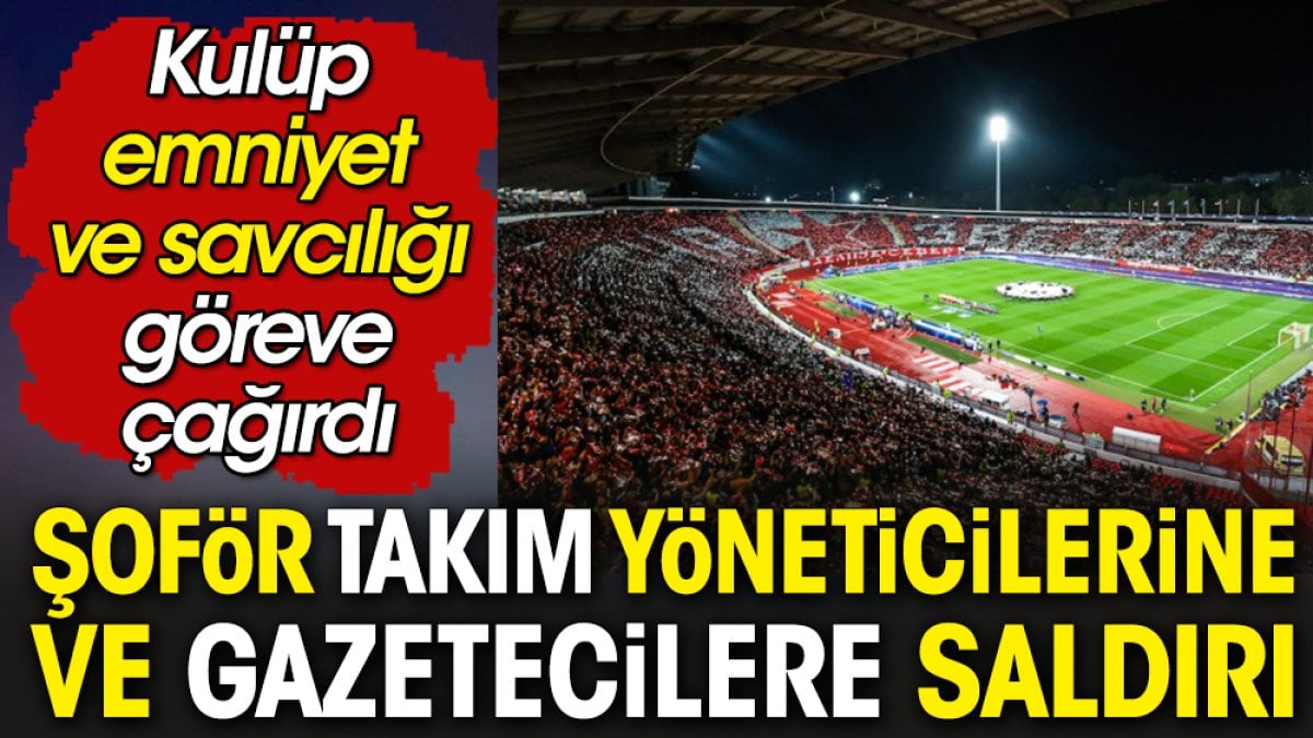 Şoför takım yöneticilerine ve gazetecilere saldırdı