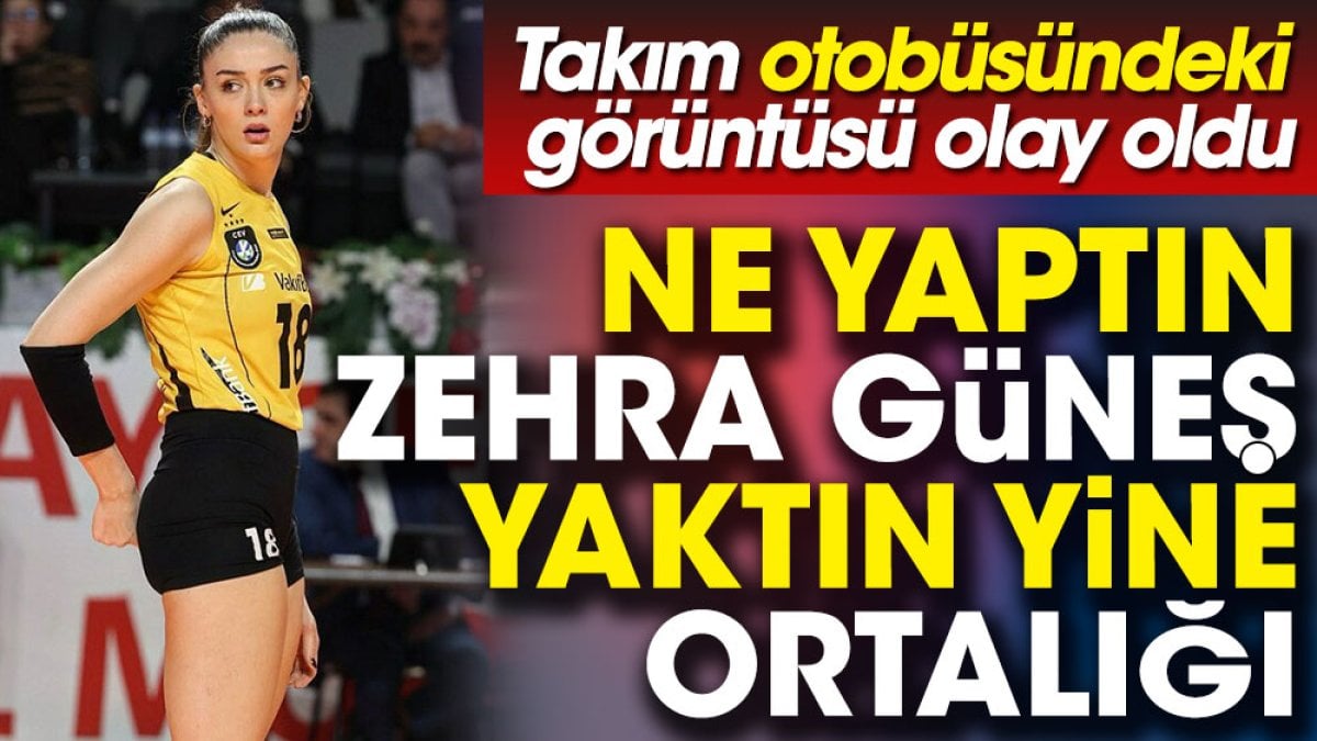 Ne yaptın Zehra Güneş yaktın yine ortalığı. Takım otobüsündeki görüntüsü olay oldu