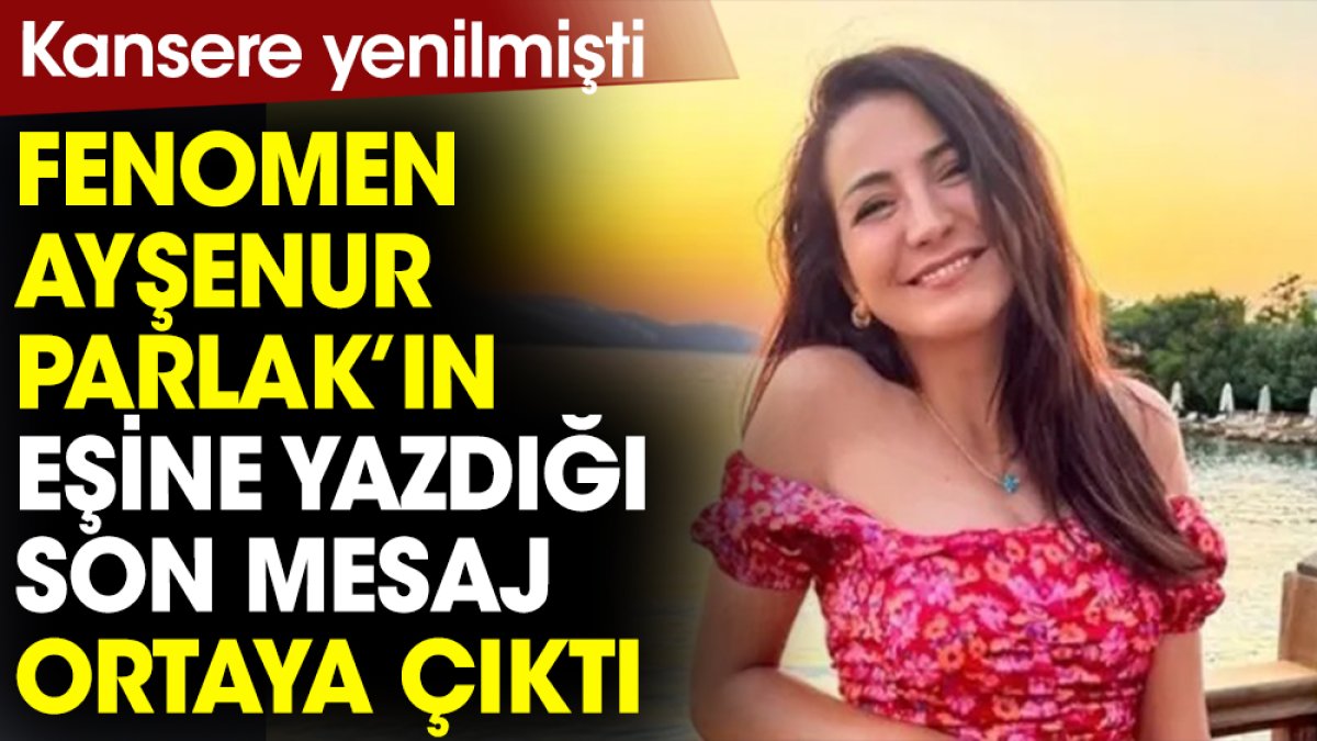 Hayatını kaybeden fenomen Ayşenur Parlak'ın eşine yazdığı son mesaj ortaya çıktı