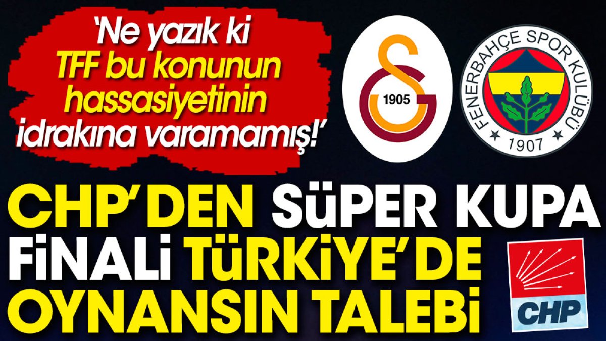 CHP'den Süper Kupa finali Türkiye'de oynansın talebi: Ne yazık ki TFF konunun hassasiyetinin farkına varamamış!