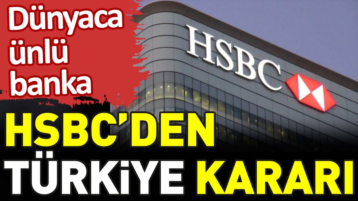 Dünyaca ünlü banka HSBC'den Türkiye kararı