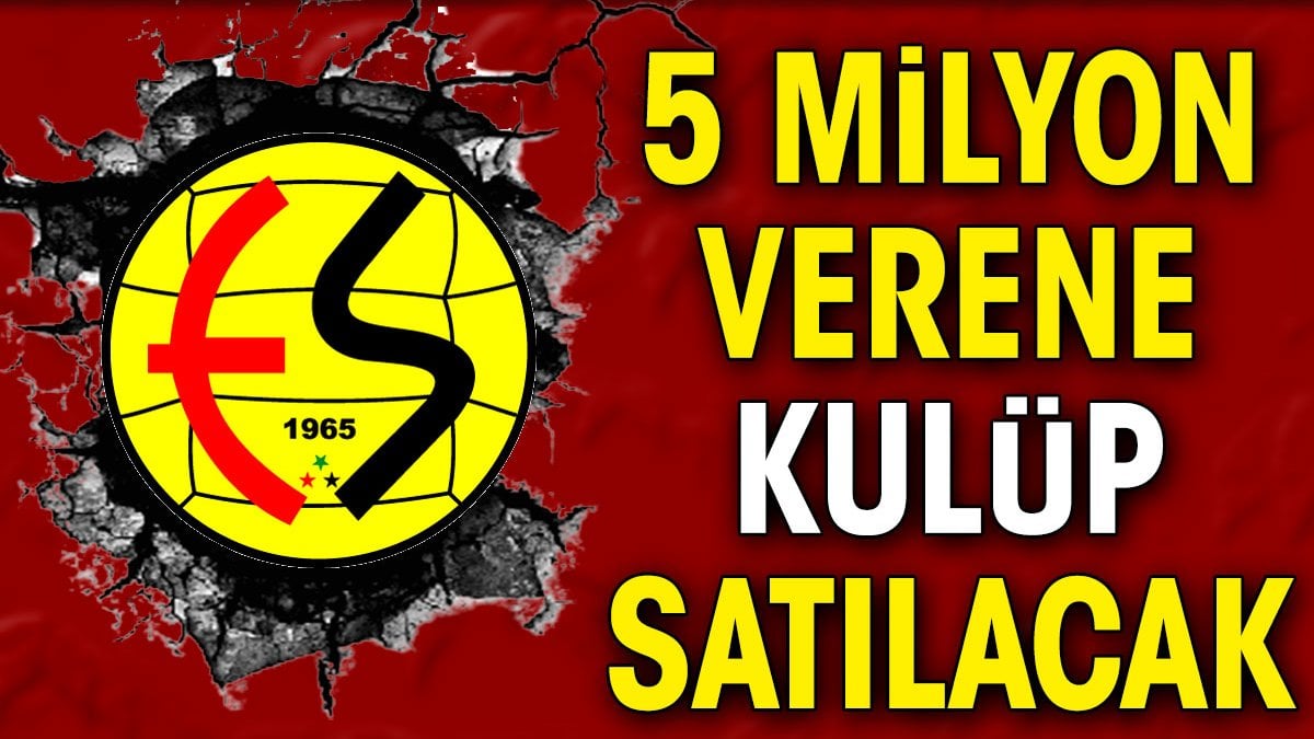 5 milyon verene kulüp satılacak. Eskişehirspor için fedakar karar