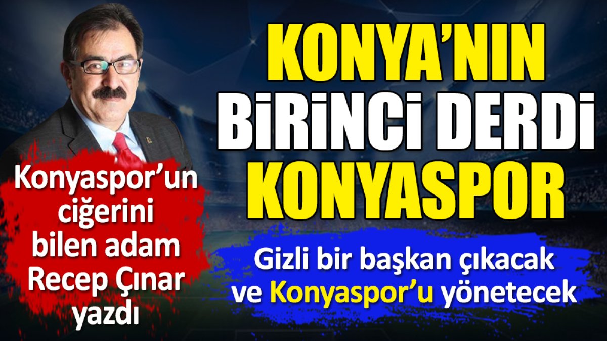 Konya'nın birinci sorunu Konyaspor. Recep Çınar yazdı