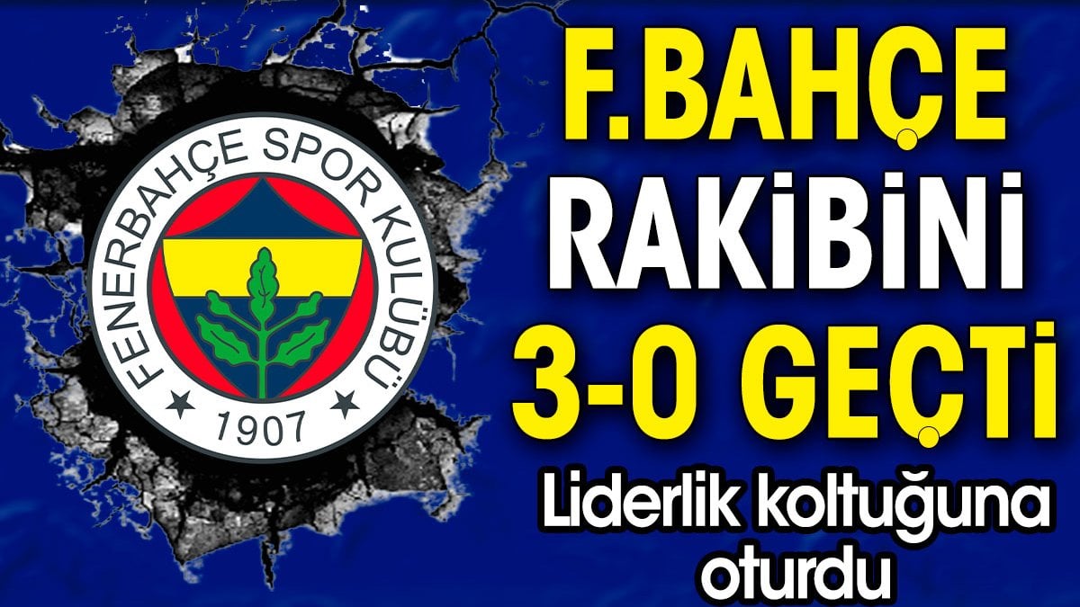 Fenerbahçe rakibini 3-0'la geçti. Liderlik koltuğuna oturdu