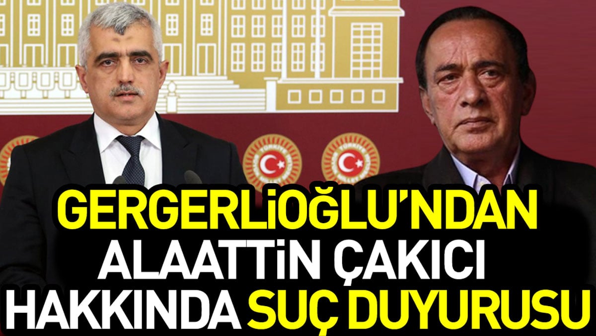 Gergerlioğlu’ndan Alaattin Çakıcı hakkında suç duyurusu