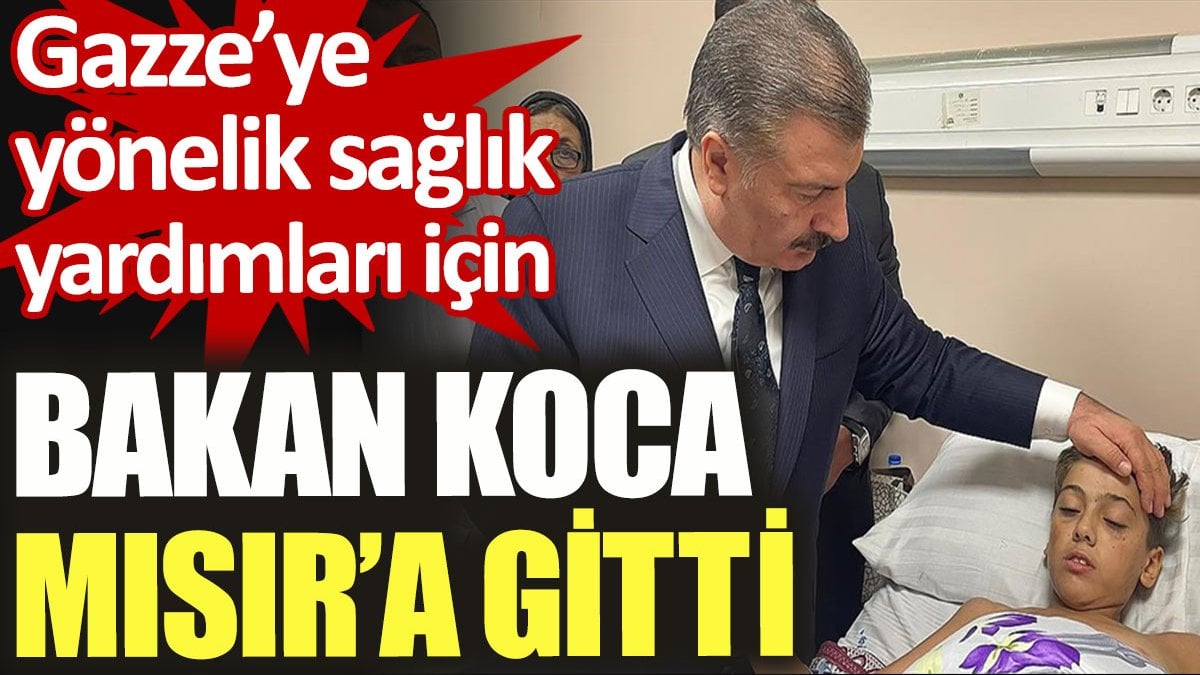 Sağlık Bakanı Koca, Gazze'ye yönelik sağlık yardımları için Mısır'da