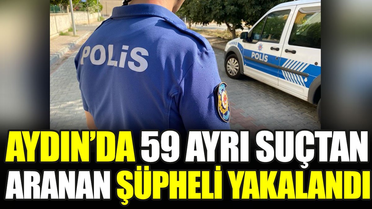 Aydın’da 59 ayrı suçtan aranan şüpheli yakalandı