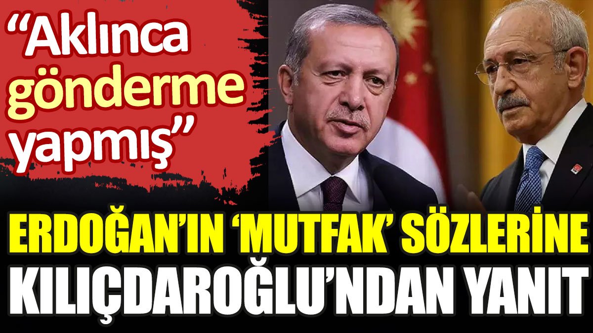 Erdoğan’ın ‘mutfak’ sözlerine Kılıçdaroğlu’ndan yanıt geldi