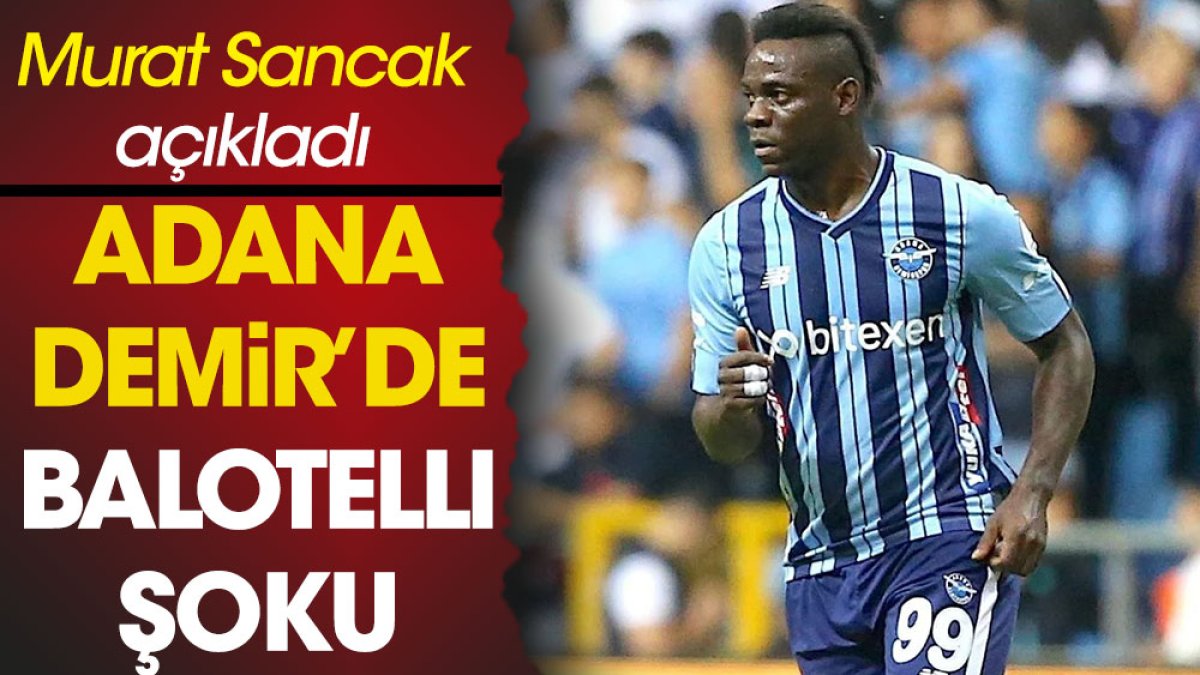 Adana Demirspor'da Mario Balotelli şoku. Başkan Murat Sancak son durumunu açıkladı