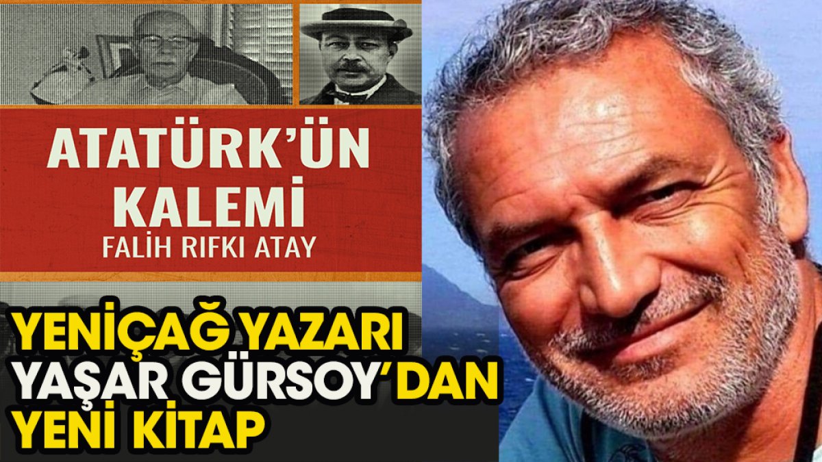 Yaşar Gürsoy’dan yeni bir Atatürk kitabı: ATATÜRK'ÜN KALEMİ - FALİH RIFKI ATAY